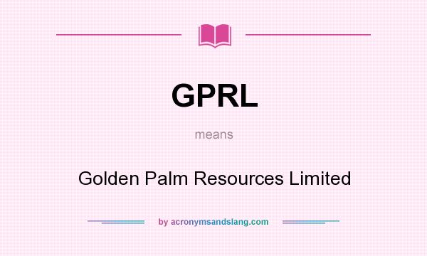 What does GPRL mean? It stands for Golden Palm Resources Limited