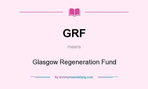 What does GRF mean? It stands for Glasgow Regeneration Fund