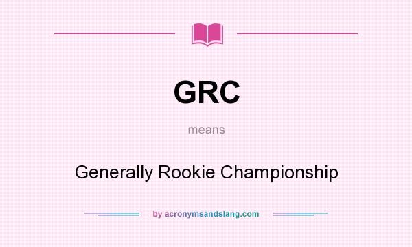 What does GRC mean? It stands for Generally Rookie Championship