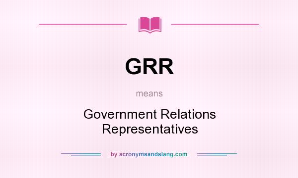 What does GRR mean? It stands for Government Relations Representatives
