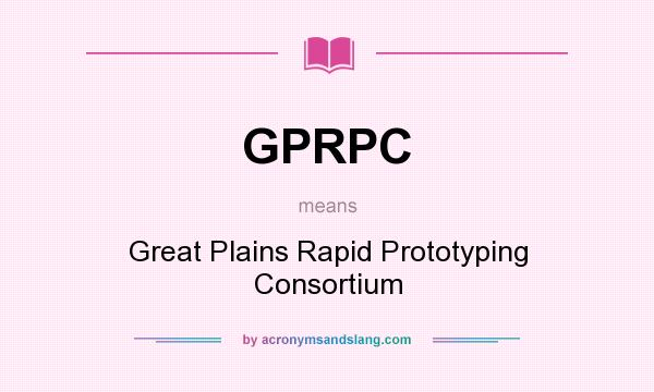 What does GPRPC mean? It stands for Great Plains Rapid Prototyping Consortium