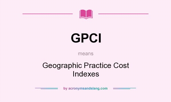 What does GPCI mean? It stands for Geographic Practice Cost Indexes