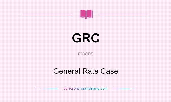 What does GRC mean? It stands for General Rate Case