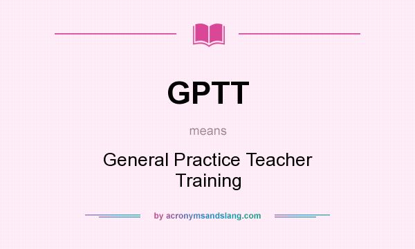 What does GPTT mean? It stands for General Practice Teacher Training