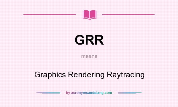 What does GRR mean? It stands for Graphics Rendering Raytracing
