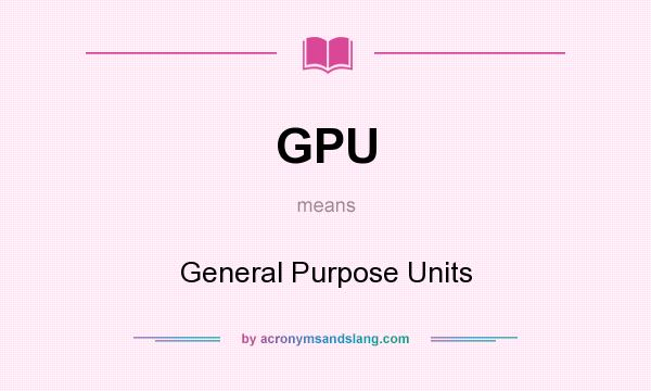 What does GPU mean? It stands for General Purpose Units