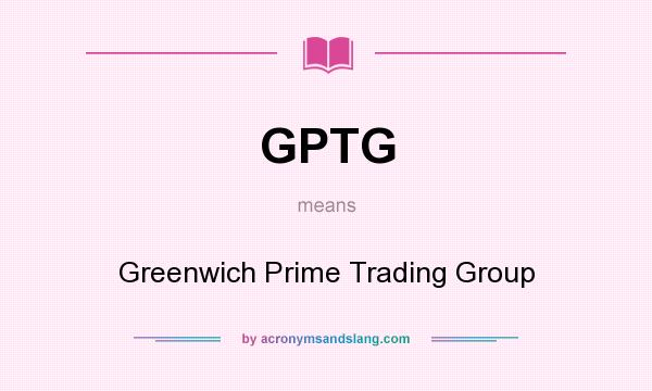 What does GPTG mean? It stands for Greenwich Prime Trading Group