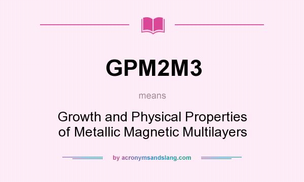 What does GPM2M3 mean? It stands for Growth and Physical Properties of Metallic Magnetic Multilayers