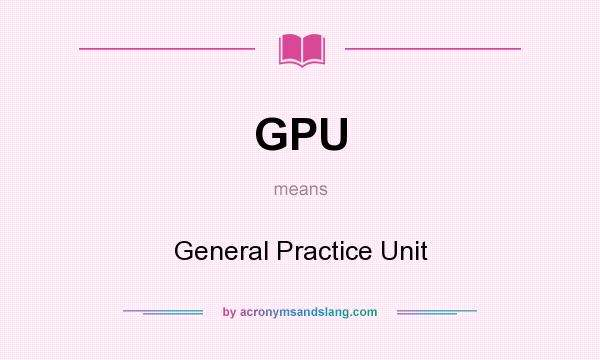 What does GPU mean? It stands for General Practice Unit