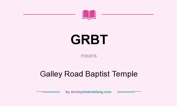 What does GRBT mean? It stands for Galley Road Baptist Temple