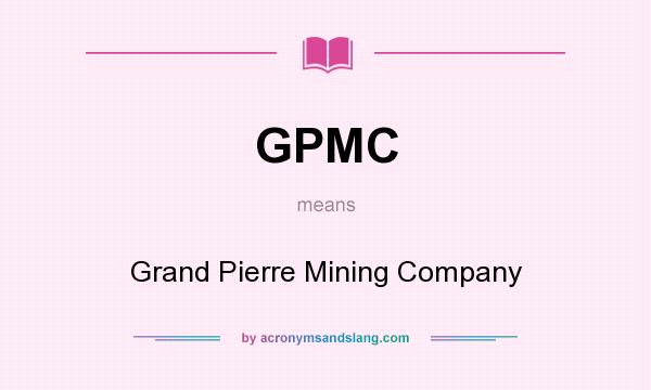 What does GPMC mean? It stands for Grand Pierre Mining Company