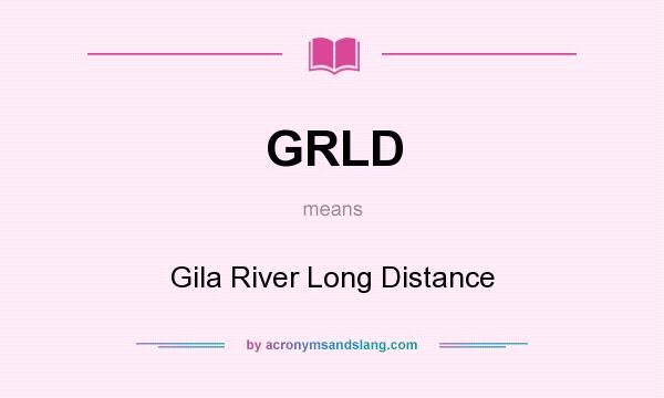What does GRLD mean? It stands for Gila River Long Distance