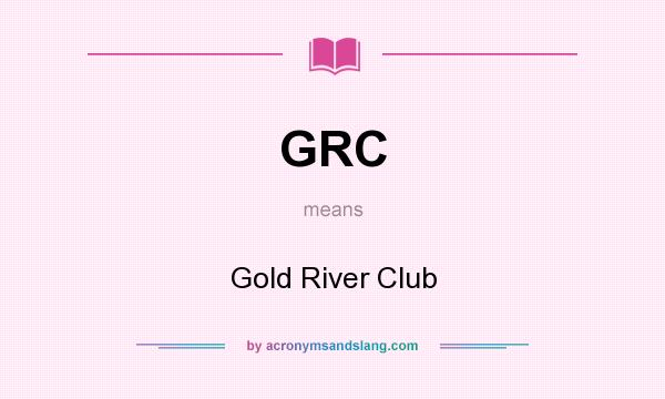 What does GRC mean? It stands for Gold River Club