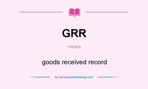 What does GRR mean? It stands for goods received record