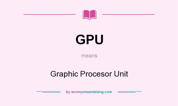What does GPU mean? It stands for Graphic Procesor Unit