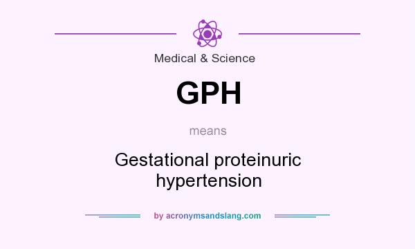 What does GPH mean? It stands for Gestational proteinuric hypertension