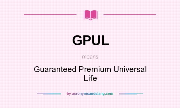 What does GPUL mean? It stands for Guaranteed Premium Universal Life