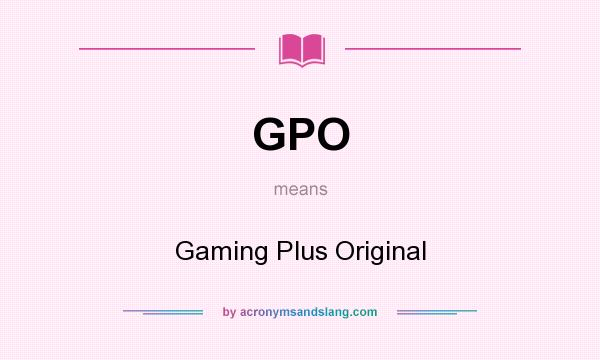 What does GPO mean? It stands for Gaming Plus Original