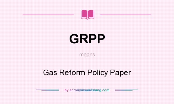 What does GRPP mean? It stands for Gas Reform Policy Paper