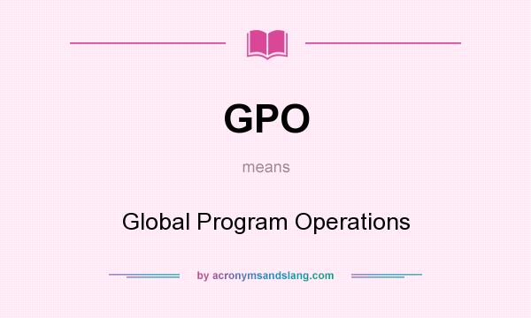 What does GPO mean? It stands for Global Program Operations