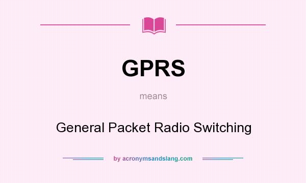 What does GPRS mean? It stands for General Packet Radio Switching