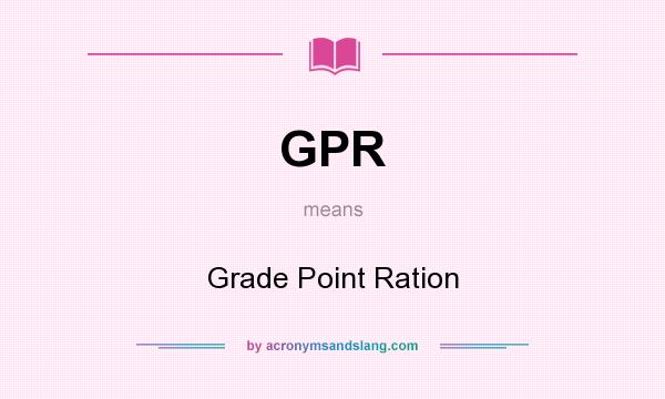 What does GPR mean? It stands for Grade Point Ration