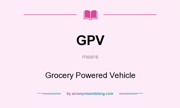 What does GPV mean? It stands for Grocery Powered Vehicle