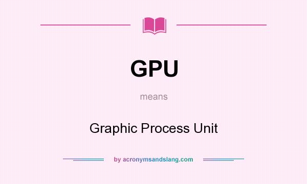 What does GPU mean? It stands for Graphic Process Unit
