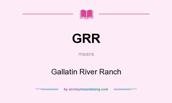 What does GRR mean? It stands for Gallatin River Ranch