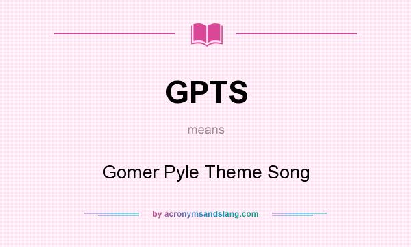 What does GPTS mean? It stands for Gomer Pyle Theme Song