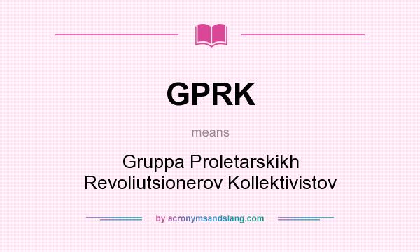 What does GPRK mean? It stands for Gruppa Proletarskikh Revoliutsionerov Kollektivistov