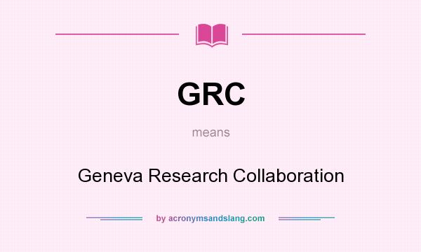What does GRC mean? It stands for Geneva Research Collaboration