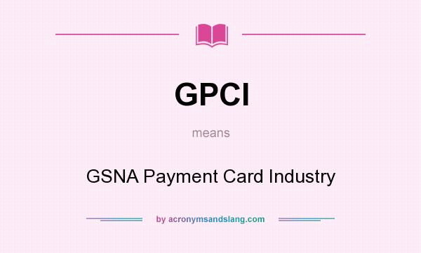 What does GPCI mean? It stands for GSNA Payment Card Industry