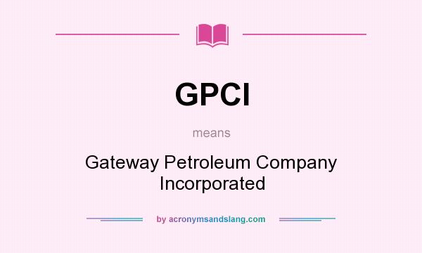 What does GPCI mean? It stands for Gateway Petroleum Company Incorporated