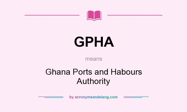 What does GPHA mean? It stands for Ghana Ports and Habours Authority