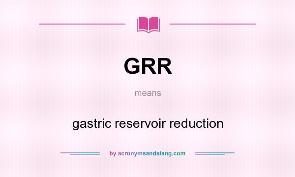 What does GRR mean? It stands for gastric reservoir reduction