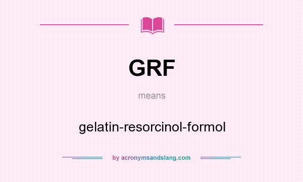 What does GRF mean? It stands for gelatin-resorcinol-formol