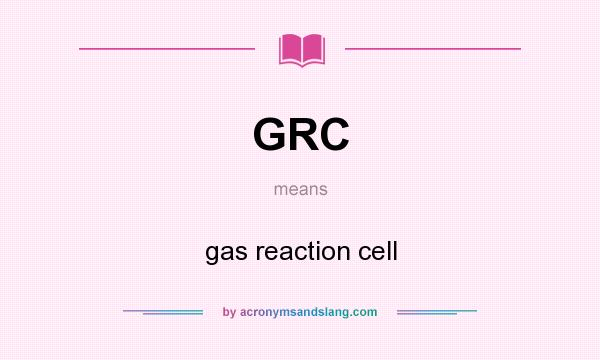 What does GRC mean? It stands for gas reaction cell