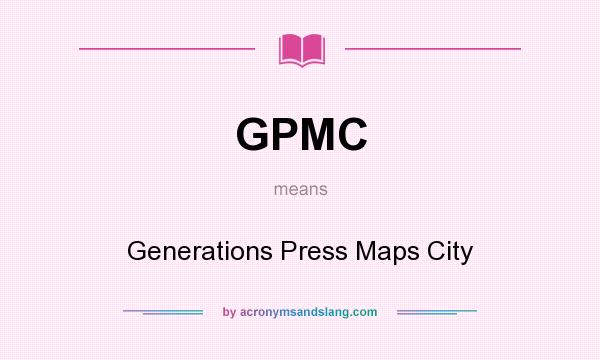 What does GPMC mean? It stands for Generations Press Maps City