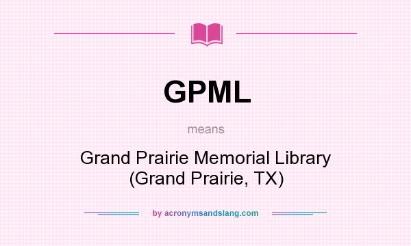 What does GPML mean? It stands for Grand Prairie Memorial Library (Grand Prairie, TX)