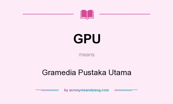 What does GPU mean? It stands for Gramedia Pustaka Utama