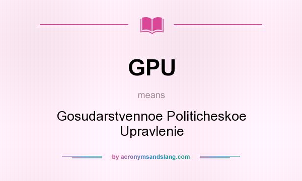 What does GPU mean? It stands for Gosudarstvennoe Politicheskoe Upravlenie