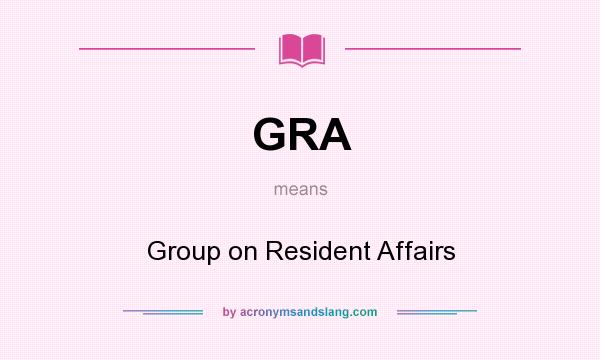 What does GRA mean? It stands for Group on Resident Affairs