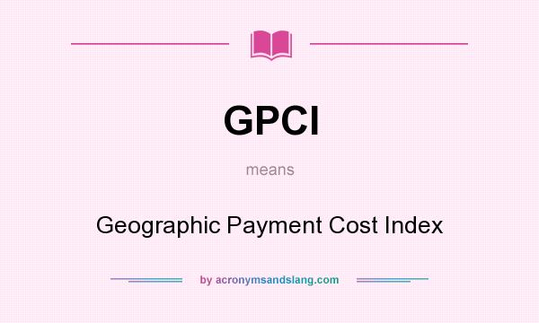 What does GPCI mean? It stands for Geographic Payment Cost Index
