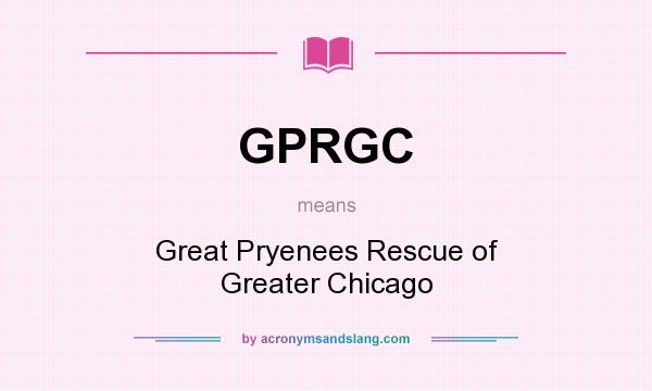 What does GPRGC mean? It stands for Great Pryenees Rescue of Greater Chicago