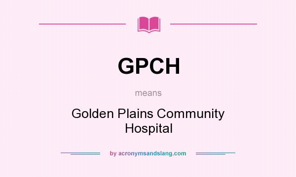What does GPCH mean? It stands for Golden Plains Community Hospital