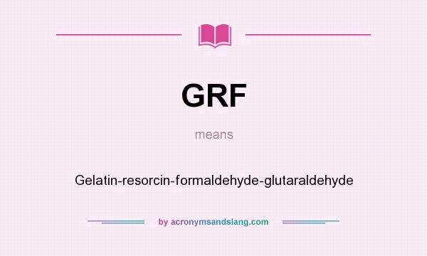 What does GRF mean? It stands for Gelatin-resorcin-formaldehyde-glutaraldehyde