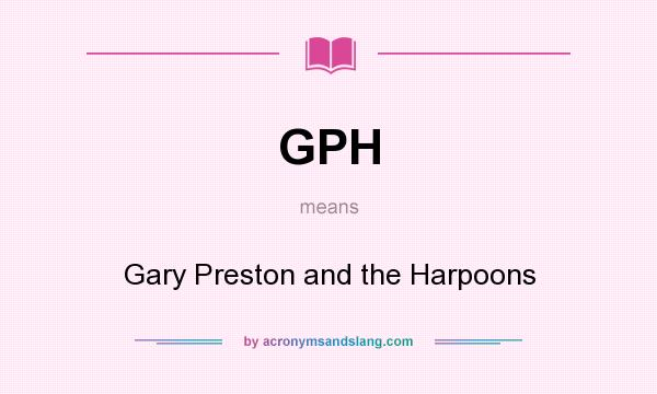 What does GPH mean? It stands for Gary Preston and the Harpoons
