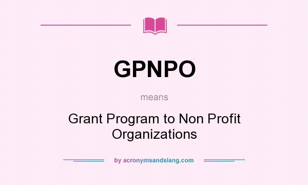 What does GPNPO mean? It stands for Grant Program to Non Profit Organizations