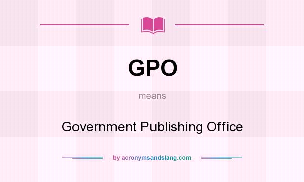 What does GPO mean? It stands for Government Publishing Office